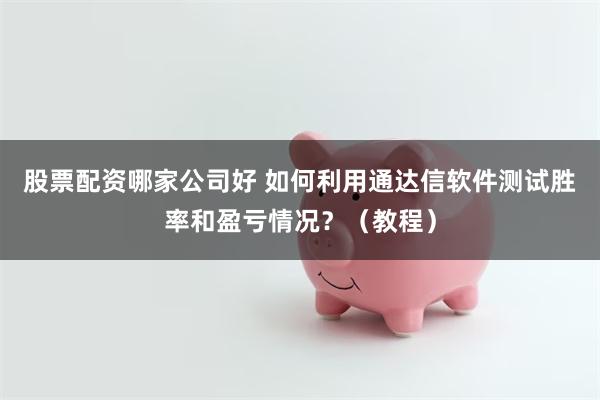 股票配资哪家公司好 如何利用通达信软件测试胜率和盈亏情况？（教程）