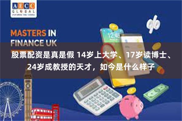 股票配资是真是假 14岁上大学、17岁读博士、24岁成教授的天才，如今是什么样子