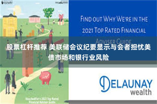 股票杠杆推荐 美联储会议纪要显示与会者担忧美债市场和银行业风险