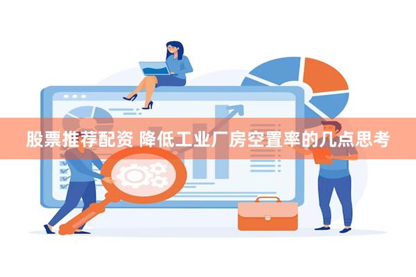 股票推荐配资 降低工业厂房空置率的几点思考