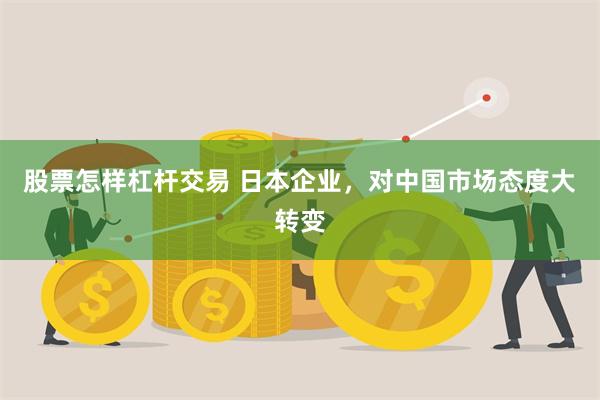 股票怎样杠杆交易 日本企业，对中国市场态度大转变