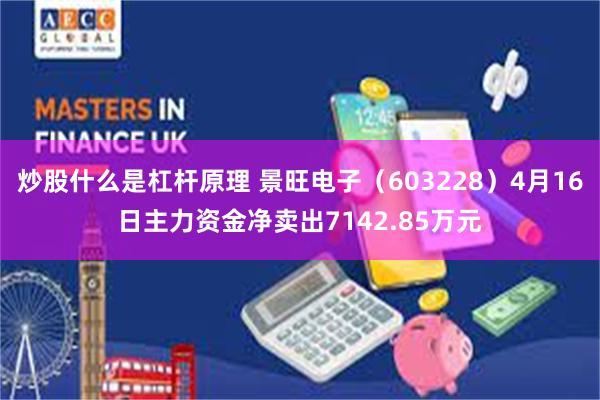 炒股什么是杠杆原理 景旺电子（603228）4月16日主力资金净卖出7142.85万元