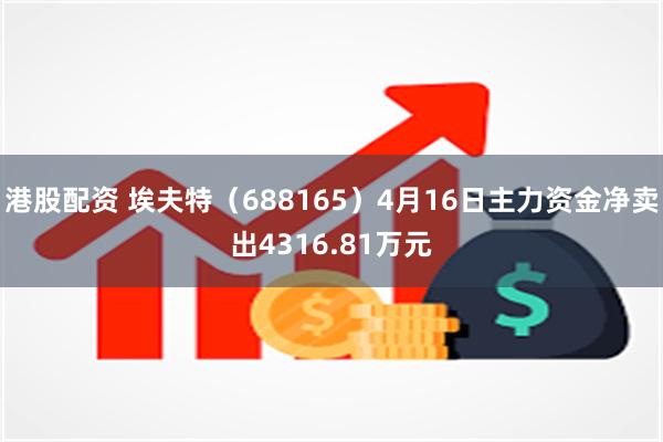 港股配资 埃夫特（688165）4月16日主力资金净卖出4316.81万元