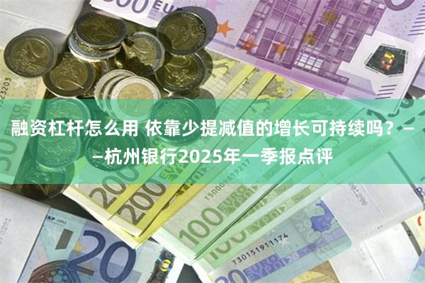融资杠杆怎么用 依靠少提减值的增长可持续吗？——杭州银行2025年一季报点评