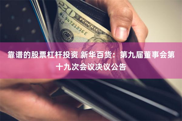靠谱的股票杠杆投资 新华百货：第九届董事会第十九次会议决议公告