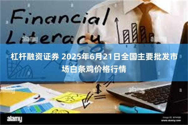 杠杆融资证券 2025年6月21日全国主要批发市场白条鸡价格行情