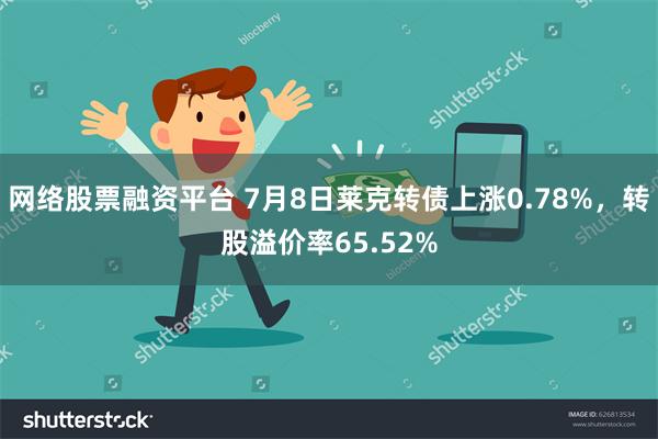 网络股票融资平台 7月8日莱克转债上涨0.78%，转股溢价率65.52%