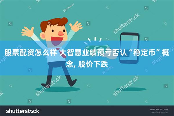 股票配资怎么样 大智慧业绩预亏否认“稳定币”概念, 股价下跌