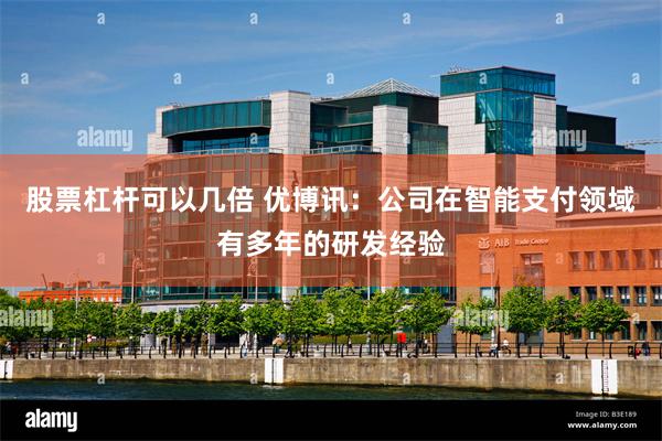 股票杠杆可以几倍 优博讯：公司在智能支付领域有多年的研发经验