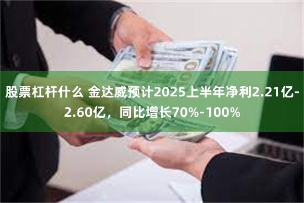 股票杠杆什么 金达威预计2025上半年净利2.21亿-2.60亿，同比增长70%-100%