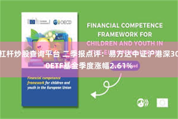 杠杆炒股查询平台 二季报点评：易方达中证沪港深300ETF基金季度涨幅2.61%