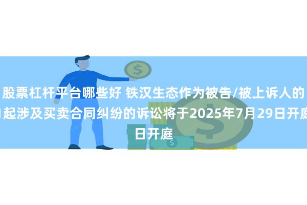 股票杠杆平台哪些好 铁汉生态作为被告/被上诉人的1起涉及买卖合同纠纷的诉讼将于2025年7月29日开庭
