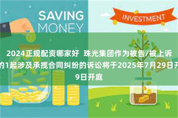 2024正规配资哪家好  珠光集团作为被告/被上诉人的1起涉及承揽合同纠纷的诉讼将于2025年7月29日开庭