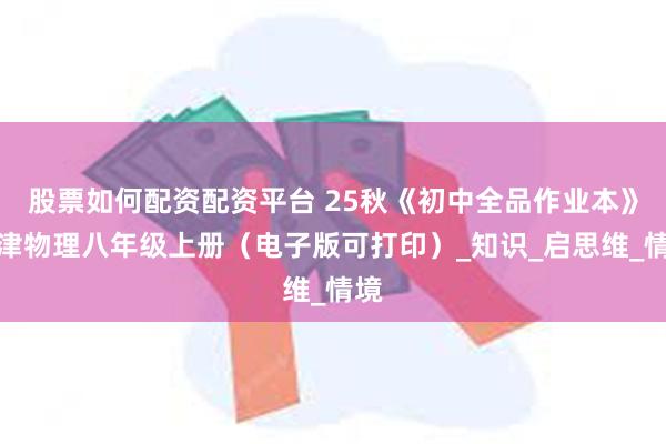 股票如何配资配资平台 25秋《初中全品作业本》天津物理八年级上册（电子版可打印）_知识_启思维_情境