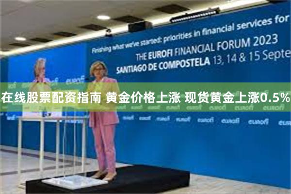 在线股票配资指南 黄金价格上涨 现货黄金上涨0.5%