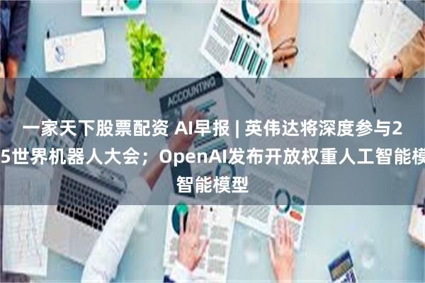 一家天下股票配资 AI早报 | 英伟达将深度参与2025世界机器人大会；OpenAI发布开放权重人工智能模型