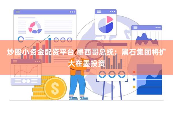 炒股小资金配资平台 墨西哥总统：黑石集团将扩大在墨投资