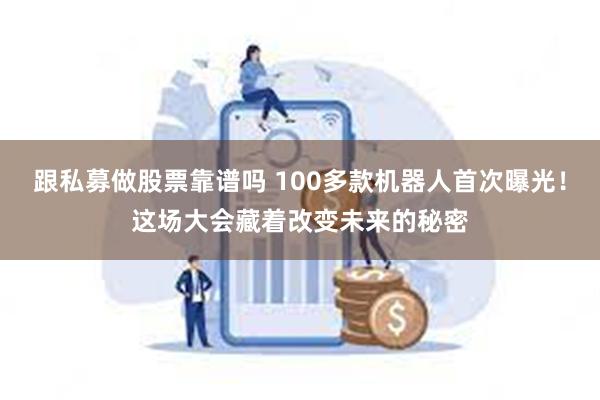 跟私募做股票靠谱吗 100多款机器人首次曝光！这场大会藏着改变未来的秘密