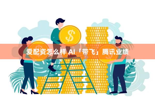 爱配资怎么样 AI「带飞」腾讯业绩