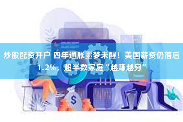 炒股配资开户 四年通胀噩梦未醒！美国薪资仍落后1.2%，超半数家庭“越赚越穷”