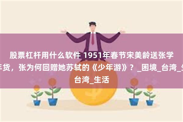 股票杠杆用什么软件 1951年春节宋美龄送张学良年货，张为何回赠她苏轼的《少年游》？_困境_台湾_生活