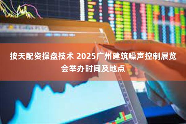 按天配资操盘技术 2025广州建筑噪声控制展览会举办时间及地点