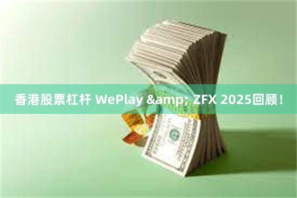 香港股票杠杆 WePlay & ZFX 2025回顾!
